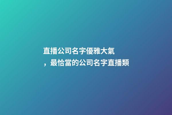 直播公司名字優雅大氣，最恰當的公司名字直播類